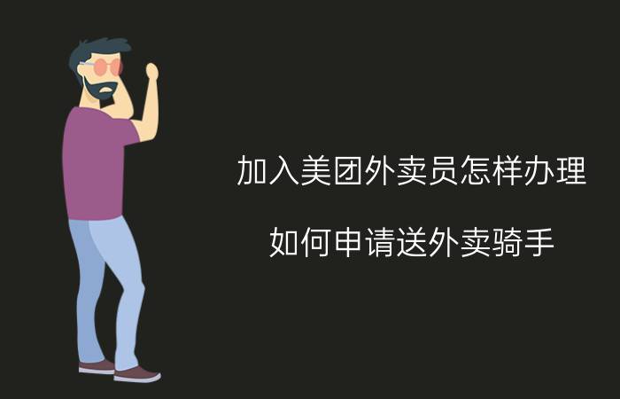 加入美团外卖员怎样办理 如何申请送外卖骑手？